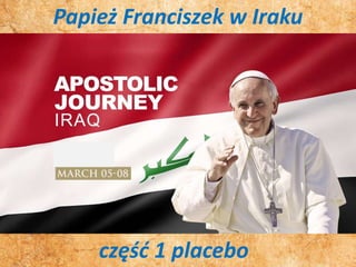 .
.
Papież Franciszek w Iraku
część 1 placebo
 