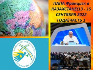 ПАПА Франциск в
КАЗАХСТАНЕ(13 - 15
СЕНТЯБРЯ 2022
ГОДА)ЧАСТЬ 1
 
