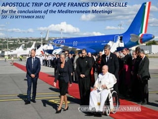 APOSTOLIC TRIP OF POPE FRANCIS TO MARSEILLE
for the conclusions of the Mediterranean Meetings
[22 - 23 SETTEMBER 2023]
 