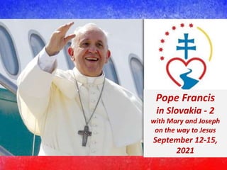 Pope Francis
in Slovakia - 2
with Mary and Joseph
on the way to Jesus
September 12-15,
2021
 