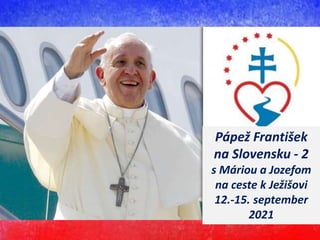 Pápež František
na Slovensku - 2
s Máriou a Jozefom
na ceste k Ježišovi
12.-15. september
2021
 