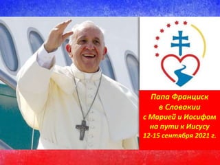 Папа Франциск
в Словакии
с Марией и Иосифом
на пути к Иисусу
12-15 сентября 2021 г.
 