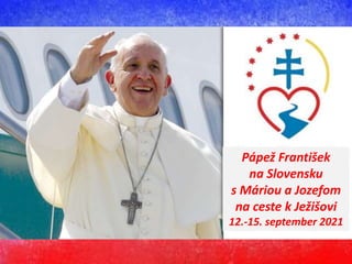 Pápež František
na Slovensku
s Máriou a Jozefom
na ceste k Ježišovi
12.-15. september 2021
 
