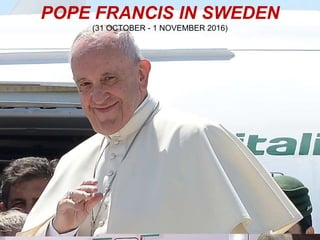 POPE FRANCIS IN SWEDEN
(31 OCTOBER - 1 NOVEMBER 2016)
 