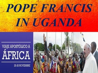 POPE FRANCIS
IN UGANDA
 