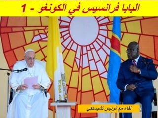 ‫الكونغو‬ ‫في‬ ‫فرانسيس‬ ‫البابا‬
-
1
‫تشيسدكي‬ ‫الرئيس‬ ‫مع‬ ‫لقاء‬
 