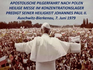 APOSTOLISCHE PILGERFAHRT NACH POLEN
HEILIGE MESSE IM KONZENTRATIONSLAGER
PREDIGT SEINER HEILIGKEIT JOHANNES PAUL II.
Auschwitz-Bierkenau, 7. Juni 1979
 
