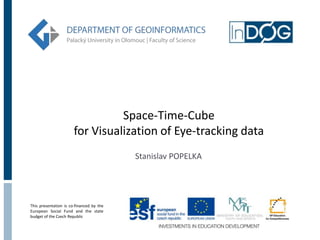 Space-Time-Cube
                       for Visualization of Eye-tracking data
                                          Stanislav POPELKA




This presentation is co-financed by the
European Social Fund and the state
budget of the Czech Republic
 