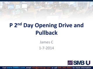 P

nd
2

Day Opening Drive and
Pullback
James C
1-7-2014

 