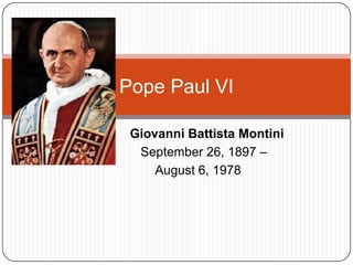 G                Giovanni Battista Montini September 26, 1897 –               August 6, 1978 Pope Paul VI 