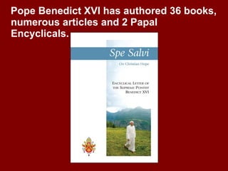 Pope Benedict XVI has authored 36 books, numerous articles and 2 Papal Encyclicals. 