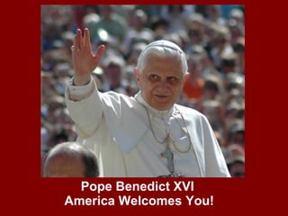 Pope Benedict XVI  America Welcomes You! 