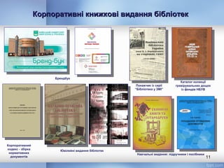 Корпоративні книжкові видання бібліотекКорпоративні книжкові видання бібліотек
11
Ювілейні видання бібліотек
Навчальні видання: підручники і посібники
Брендбук
Каталог колекції
гравірувальних дощок
із фондів НБУВ
Покажчик із серії
“Бібліотека у ЗМІ”
Корпоративний
кодекс - збірка
нормативних
документів
 