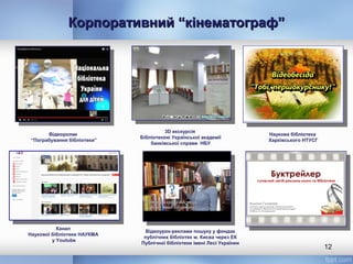 Корпоративний “кінематограф”Корпоративний “кінематограф”
12
3D екскурсія
Бібліотекою Української академії
банківської справи НБУ
Відеоролик
“Пограбування бібліотеки”
Наукова бібліотека
Харківського НТУСГ
Канал
Наукової бібліотеки НАУКМА
у Youtube
Відеоурок-реклама пошуку у фондах
публічних бібліотек м. Києва через ЕК
Публічної бібліотеки імені Лесі Українки
 