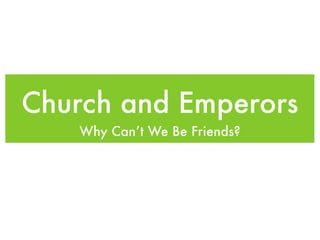 Church and Emperors
   Why Can’t We Be Friends?
 