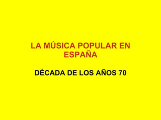LA MÚSICA POPULAR EN ESPAÑA DÉCADA DE LOS AÑOS 70 