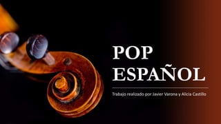 POP
ESPAÑOL
Trabajo realizado por Javier Varona y Alicia Castillo
 