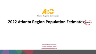 Atlanta Regional Commission
For more information, contact:
malexander@atlantaregional.org
2022 Atlanta Region Population Estimates (V68)
 