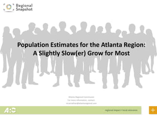 Atlanta Regional Commission
For more information, contact:
mcarnathan@atlantaregional.com
Population Estimates for the Atlanta Region:
A Slightly Slow(er) Grow for Most
 