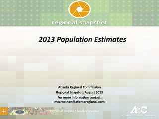 2013 Population Estimates
Atlanta Regional Commission
Regional Snapshot: August 2013
For more information contact:
mcarnathan@atlantaregional.com
 