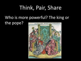 Think, Pair, Share
Who is more powerful? The king or
the pope?
 