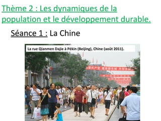 Thème 2 : Les dynamiques de la
population et le développement durable.
Séance 1 : La Chine
La rue Qianmen Dajie à Pékin (Beijing), Chine (août 2011).
 