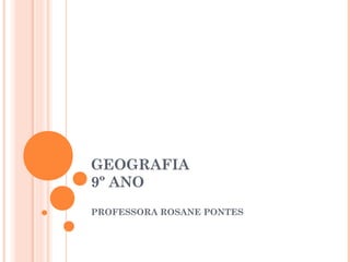 GEOGRAFIA
9º ANO
PROFESSORA ROSANE PONTES
 