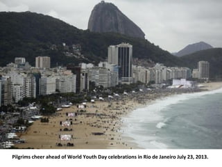 Pilgrims cheer ahead of World Youth Day celebrations in Rio de Janeiro July 23, 2013.
 