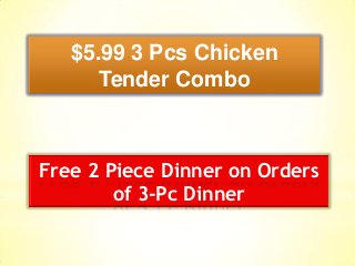 $5.99 3 Pcs Chicken
Tender Combo
Free 2 Piece Dinner on Orders
of 3-Pc Dinner
 