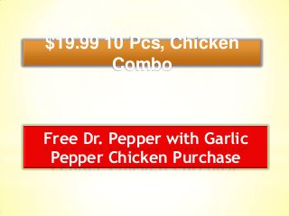 $19.99 10 Pcs, Chicken
Combo
Free Dr. Pepper with Garlic
Pepper Chicken Purchase
 