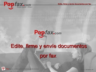 Simple, barato…Eficaz ! 
How to edit, sign and fax documents 
3P0o.1p0fa.1x4.servicios de profesionales, en todo el mundo 
EEddiittee,, ffiirrmmee yy eennvvííee ddooccuummeennttooss ppoorr ffaaxx 
Popfax.com, professional fax services, worldwide Popfax – SF140720 – EN 
ES 
EEddiittee,, ffiirrmmee yy eennvvííee ddooccuummeennttooss 
ppoorr ffaaxx 
 