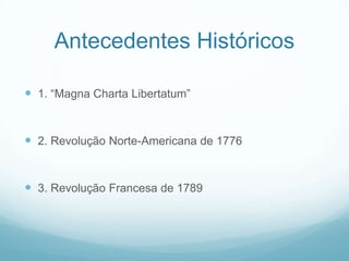 Antecedentes Históricos

 1. “Magna Charta Libertatum”


 2. Revolução Norte-Americana de 1776


 3. Revolução Francesa de 1789
 