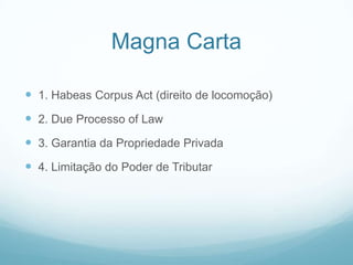 Magna Carta

 1. Habeas Corpus Act (direito de locomoção)
 2. Due Processo of Law
 3. Garantia da Propriedade Privada
 4. Limitação do Poder de Tributar
 