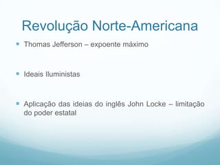 Revolução Norte-Americana
 Thomas Jefferson – expoente máximo


 Ideais Iluministas


 Aplicação das ideias do inglês John Locke – limitação
  do poder estatal
 
