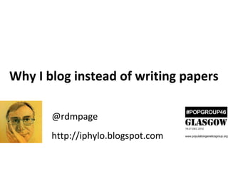 Why I blog instead of writing papers

       @rdmpage
       http://iphylo.blogspot.com
 