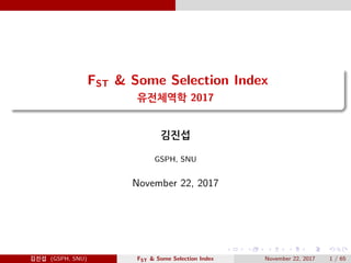 FST & Some Selection Index
유전체역학 2017
김진섭
GSPH, SNU
November 22, 2017
김진섭 (GSPH, SNU) FST & Some Selection Index November 22, 2017 1 / 65
 