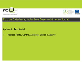 Eixo de Cidadania, Inclusão e Desenvolvimento Social


Aplicação Territorial

    Regiões Norte, Centro, Alentejo, Lisboa e Algarve
 