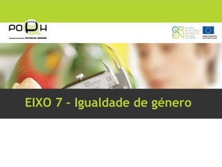 EIXO 7 – Igualdade de género
 