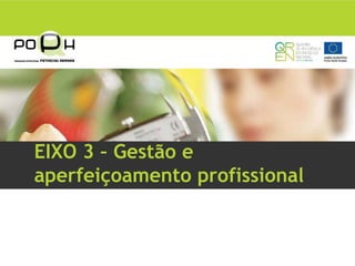 EIXO 3 – Gestão e
aperfeiçoamento profissional
 