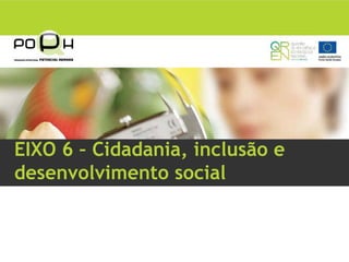 EIXO 6 – Cidadania, inclusão e
desenvolvimento social
 