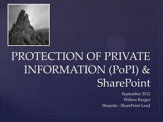PROTECTION OF PRIVATE
  INFORMATION (PoPI) &
            SharePoint
                          September 2012
                           Willem Burger
              Shoprite : SharePoint Lead
 