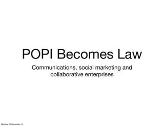POPI Becomes Law
                        Communications, social marketing and
                            collaborative enterprises




Monday 05 November 12
 