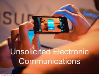 Unsolicited Electronic
                Communications
Monday 05 November 12
 