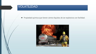  Propiedad química que tienen ciertos líquidos de ser explosivos con facilidad.
VOLATILIDAD
 