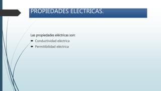 PROPIEDADES ELECTRICAS.
Las propiedades eléctricas son:
 Conductividad eléctrica
 Permitibilidad eléctrica
 