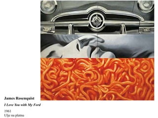 James Rosenquist
I Love You with My Ford
1961
Ulje na platnu
 