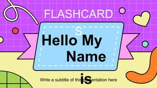Hello My
Write a subtitle of this presentation here
Name
is
FLASHCARD
S
 