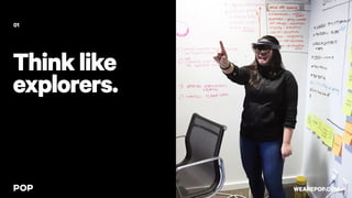 Thinklike
explorers.
01
WEAREPOP.COM
 
