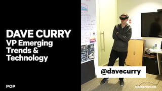 DAVECURRY
VPEmerging
Trends&
Technology
@davecurry
WEAREPOP.COM
 
