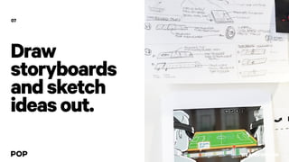 Draw
storyboards
andsketch
ideasout.
07
WEAREPOP.COM
 